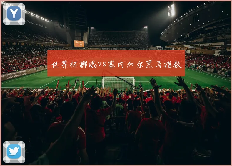 世界杯挪威vs塞内加尔黑马指数