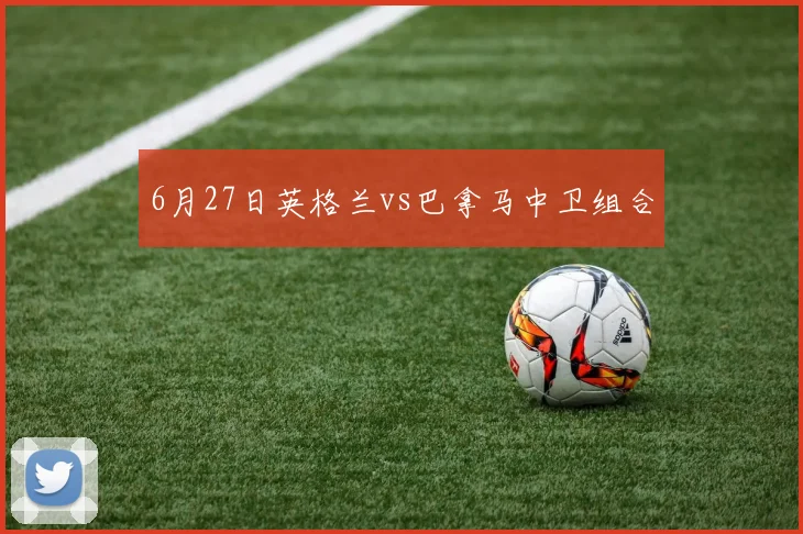 6月27日英格兰vs巴拿马中卫组合