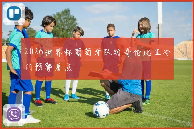 2026世界杯葡萄牙队对哥伦比亚冷门预警看点