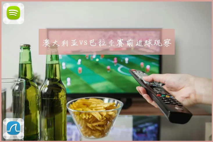 澳大利亚vs巴拉圭赛前进球观察