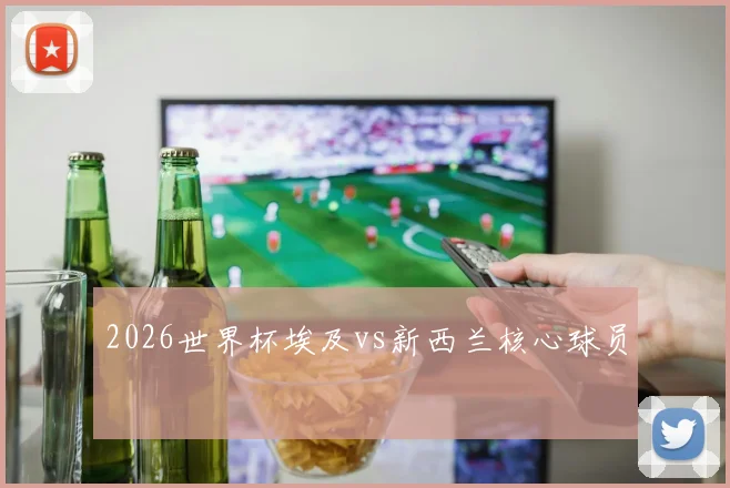 2026世界杯埃及vs新西兰核心球员