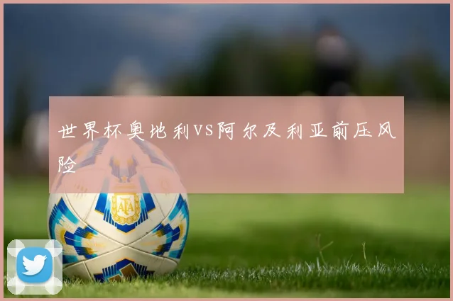 世界杯奥地利vs阿尔及利亚前压风险