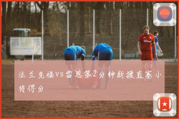 法兰克福vs雷恩第2分钟新援直塞小将得分