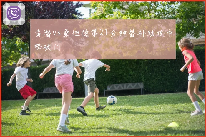 黄潜vs桑坦德第21分钟替补助攻中锋破门