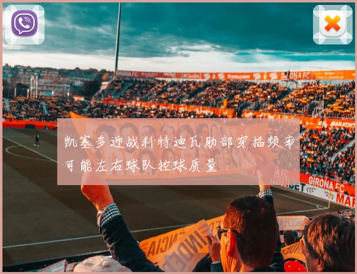 凯塞多迎战科特迪瓦肋部穿插频率可能左右球队控球质量