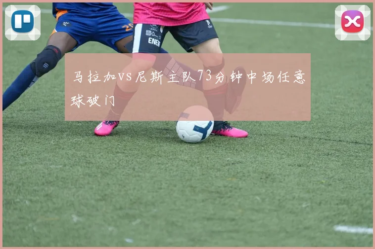 马拉加vs尼斯主队73分钟中场任意球破门