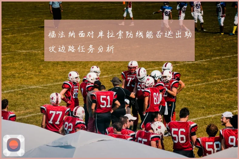 福法纳面对库拉索防线能否送出助攻边路任务分析