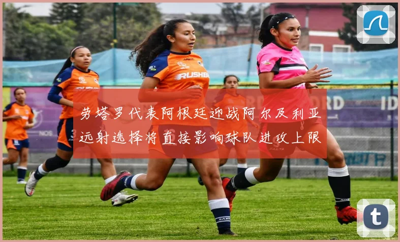 劳塔罗代表阿根廷迎战阿尔及利亚远射选择将直接影响球队进攻上限