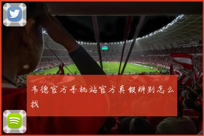 韦德官方手机站官方真假辨别怎么找