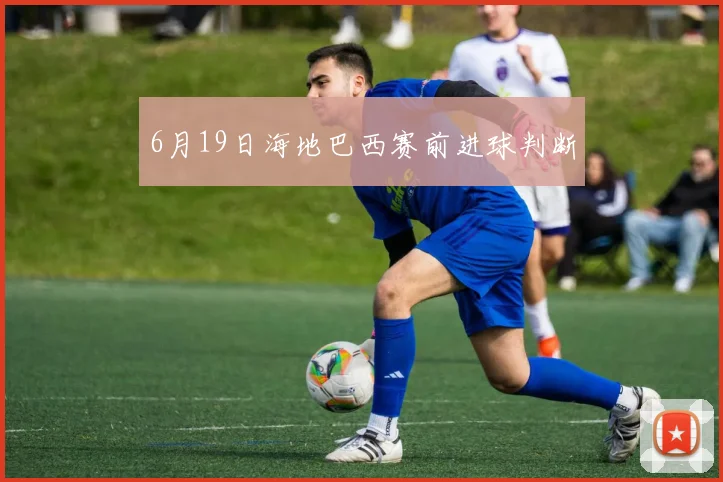 6月19日海地巴西赛前进球判断