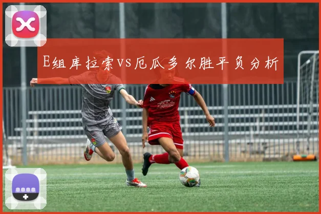 E组库拉索vs厄瓜多尔胜平负分析
