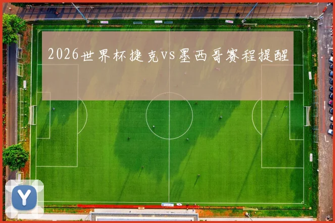 2026世界杯捷克vs墨西哥赛程提醒