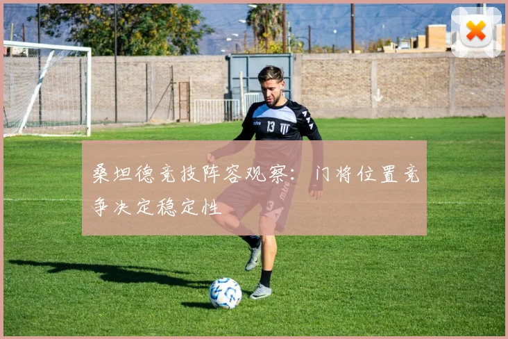 桑坦德竞技阵容观察:门将位置竞争决定稳定性