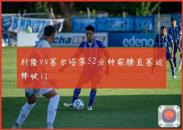 科隆vs塞尔塔第52分钟前腰直塞边锋破门