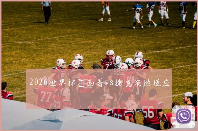 2026世界杯墨西哥vs捷克场地适应