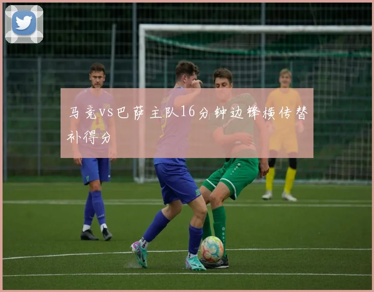 马竞vs巴萨主队16分钟边锋横传替补得分