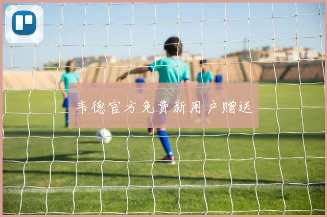 韦德官方免费新用户赠送