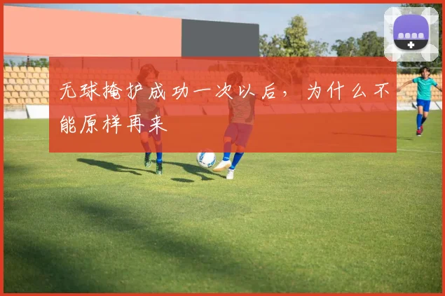 无球掩护成功一次以后,为什么不能原样再来