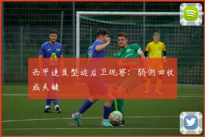 西甲速度型边后卫观察：弱侧回收成关键