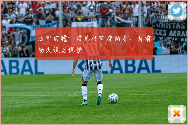 法甲前瞻:雷恩对阵摩纳哥,看前场失误后保护