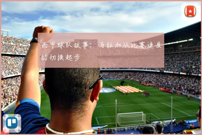 西甲球队故事：马拉加从比赛速度的切换起步