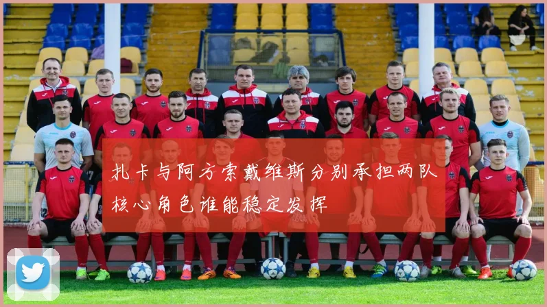扎卡与阿方索戴维斯分别承担两队核心角色谁能稳定发挥